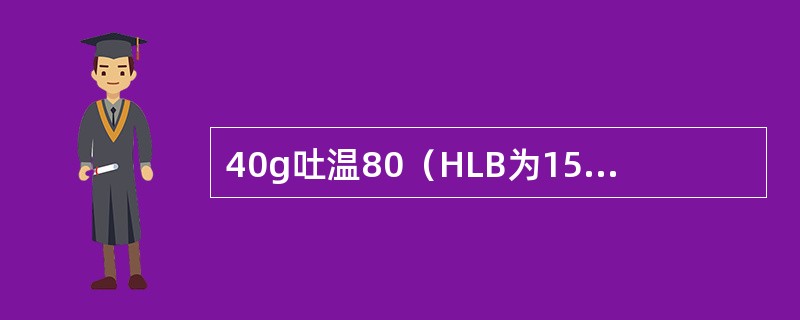 40g吐温80（HLB为15）与60g司盘80（HLB为4．3）混合后HLB为（