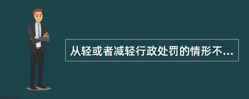 从轻或者减轻行政处罚的情形不包括（）