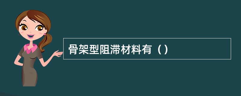 骨架型阻滞材料有（）