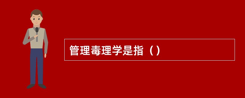 管理毒理学是指（）