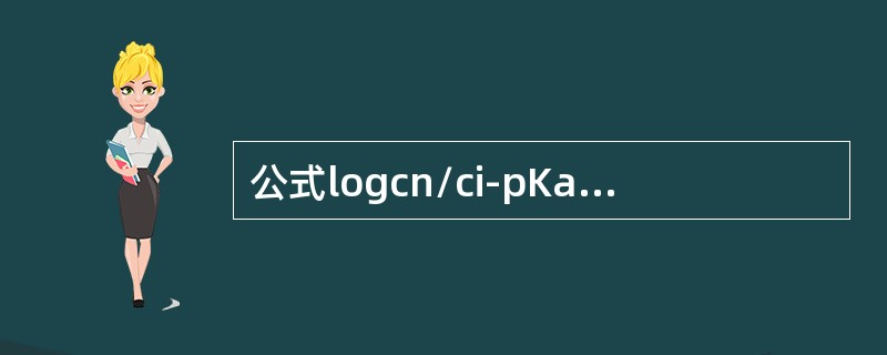 公式logcn/ci-pKa-pH（cn：非离子型；ci：离子型）的意义描述正确
