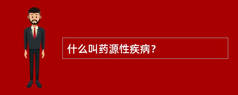 什么叫药源性疾病？