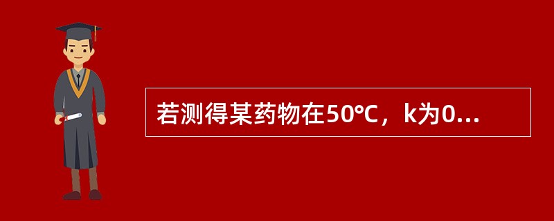 若测得某药物在50℃，k为0．346/h，则其t是（）