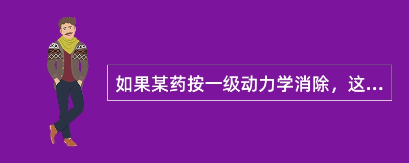 如果某药按一级动力学消除，这表明（）