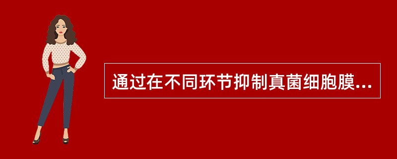 通过在不同环节抑制真菌细胞膜麦角固醇的生物合成而发挥作用的抗真菌药物（）