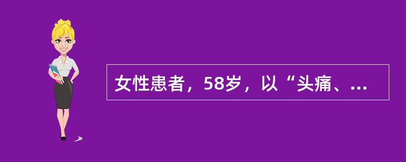 女性患者，58岁，以“头痛、眩晕一日”为主诉入院，查体：血压220／110mmH