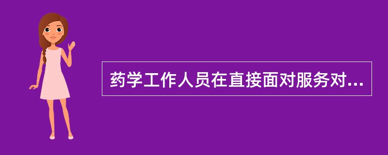 药学工作人员在直接面对服务对象时，应当遵守的职业道德规范包括（）