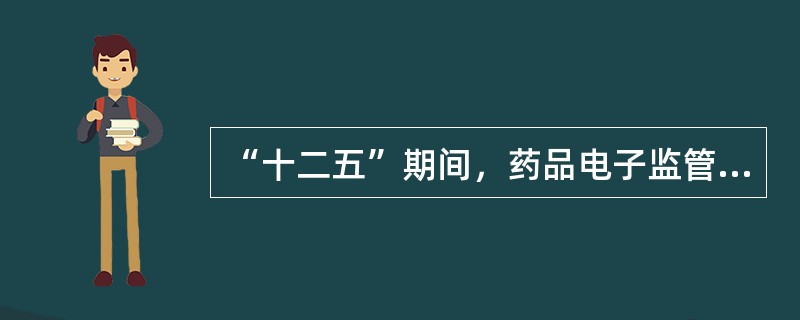 “十二五”期间，药品电子监管的工作目标要求，在2011年12月31日前纳入药品电