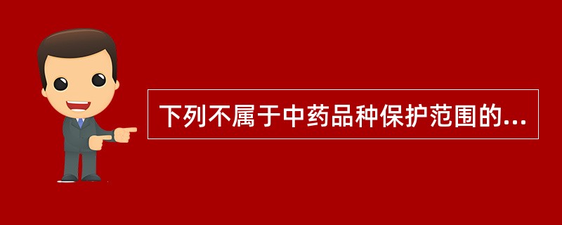 下列不属于中药品种保护范围的是（）