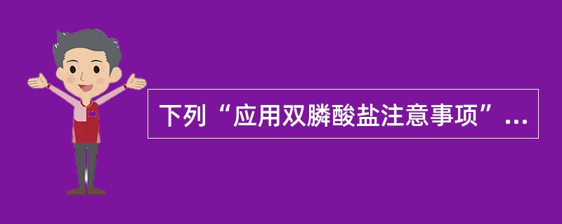 下列“应用双膦酸盐注意事项”中，正确的是（）