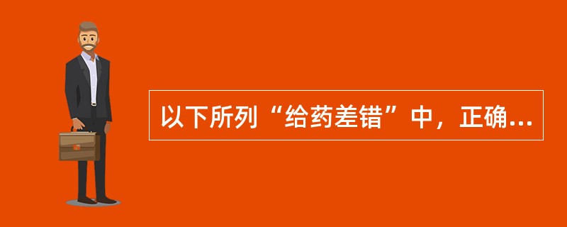 以下所列“给药差错”中，正确的是（）