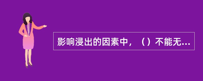 影响浸出的因素中，（）不能无限增大，否则反而会影响浸出。