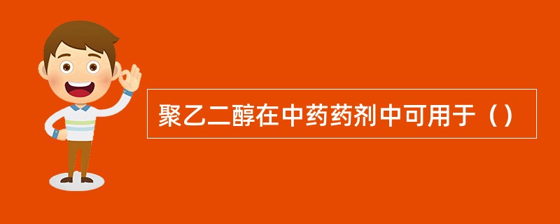 聚乙二醇在中药药剂中可用于（）