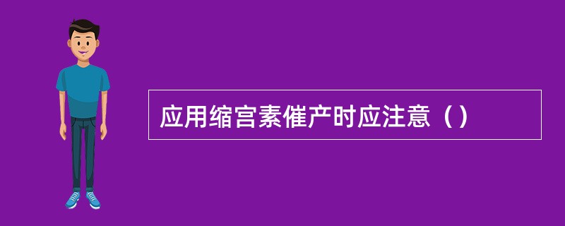 应用缩宫素催产时应注意（）