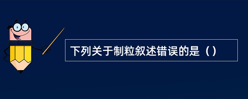 下列关于制粒叙述错误的是（）