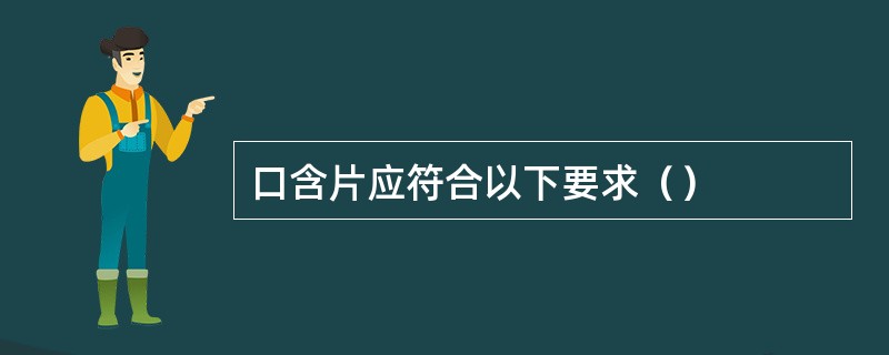 口含片应符合以下要求（）