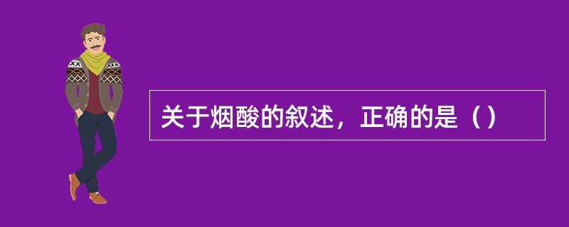 关于烟酸的叙述，正确的是（）