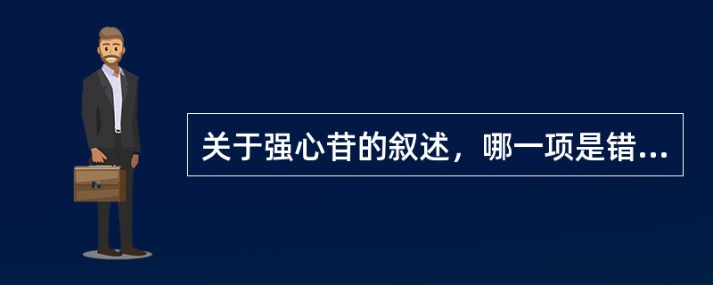 关于强心苷的叙述，哪一项是错误的（）