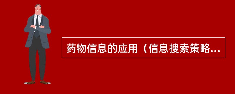 药物信息的应用（信息搜索策略）应该包括（）