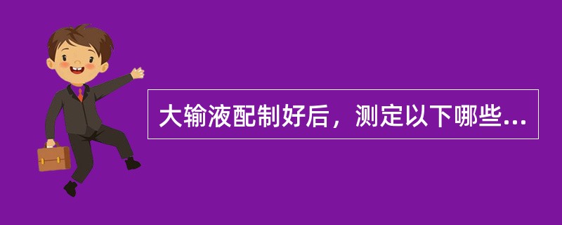 大输液配制好后，测定以下哪些项目合格后才能过滤（）