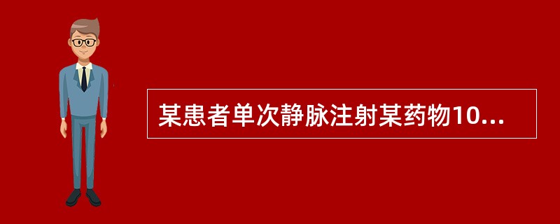 某患者单次静脉注射某药物10mg,已知t1/2=4h,V=60L,请问给药30m 某患者单次静脉注射某药物10mg,已知t1/2=4h,V=60L,请问给药30m