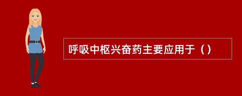 呼吸中枢兴奋药主要应用于（）