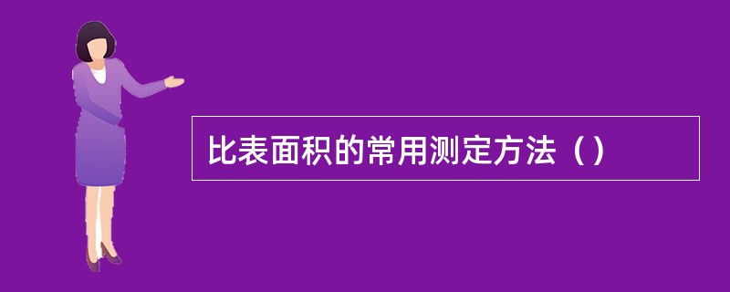 比表面积的常用测定方法（）