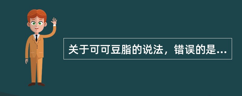 关于可可豆脂的说法，错误的是（）