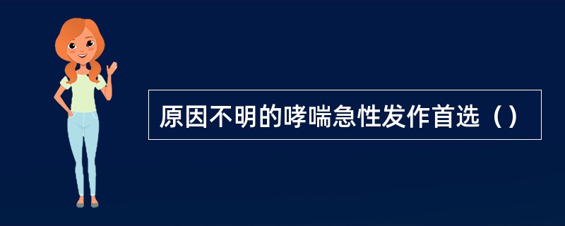 原因不明的哮喘急性发作首选（）