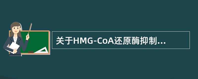 关于HMG-CoA还原酶抑制剂叙述不正确的是（）