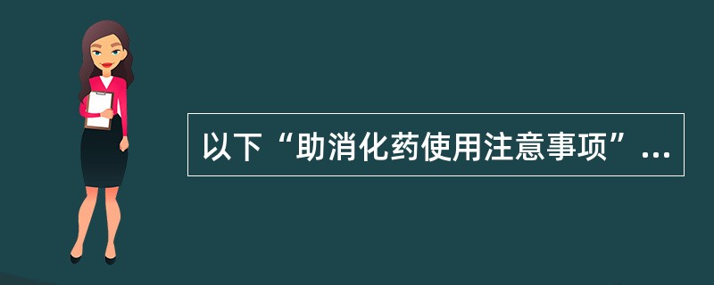 以下“助消化药使用注意事项”的叙述中，正确的是()