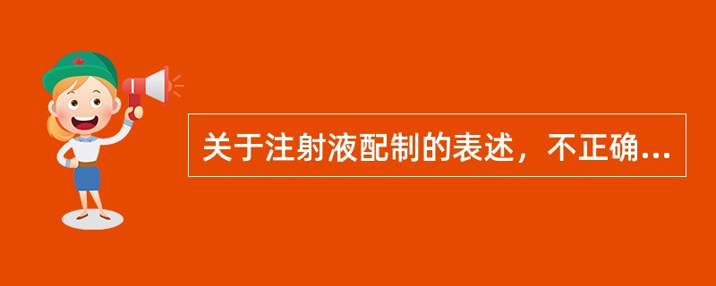 关于注射液配制的表述，不正确的是（）