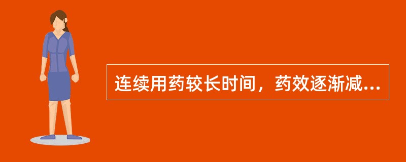 连续用药较长时间，药效逐渐减弱，需加大剂量才能出现药效的现象称为（）