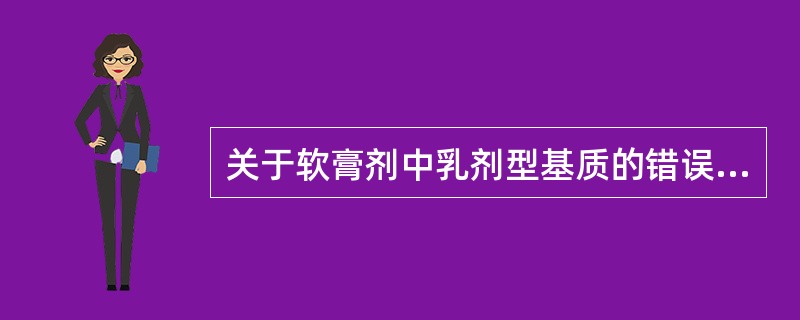 关于软膏剂中乳剂型基质的错误表述是（）