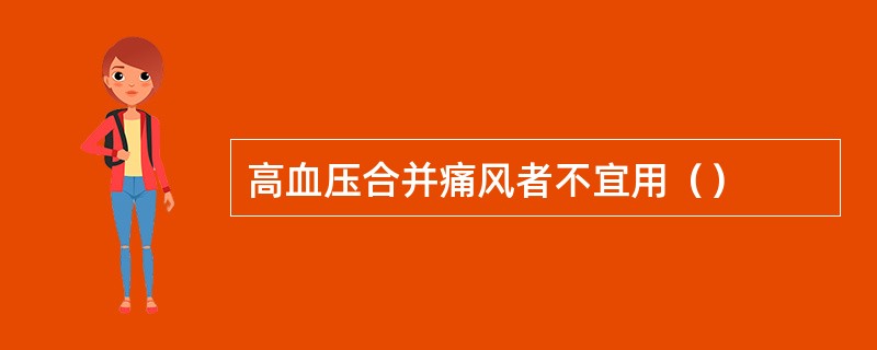 高血压合并痛风者不宜用（）