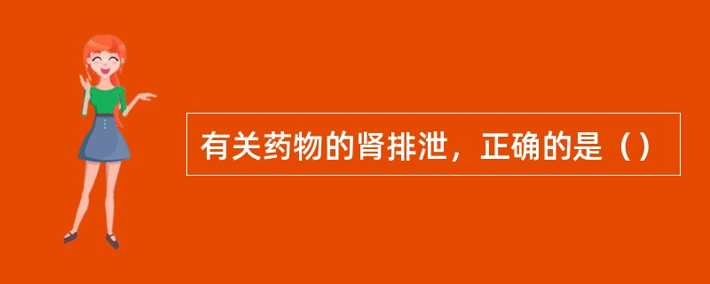 有关药物的肾排泄，正确的是（）