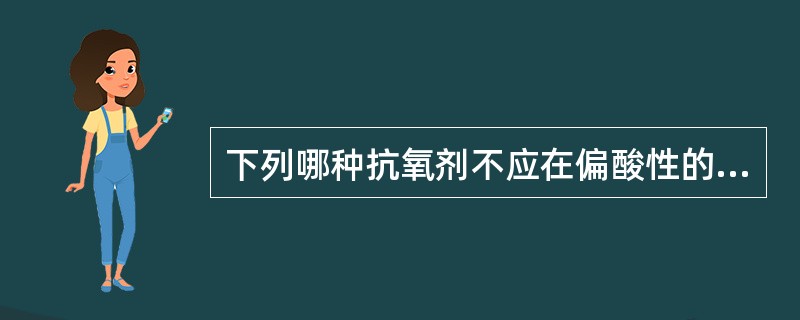 下列哪种抗氧剂不应在偏酸性的注射剂中使用（）