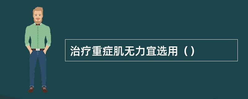 治疗重症肌无力宜选用（）