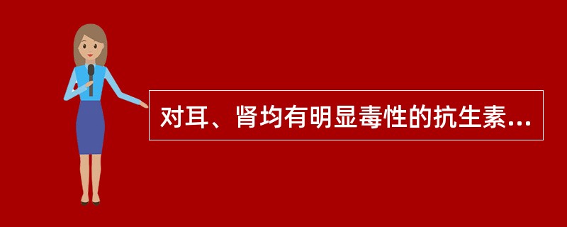 对耳、肾均有明显毒性的抗生素是（）