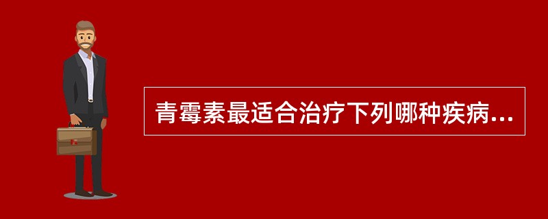 青霉素最适合治疗下列哪种疾病（）