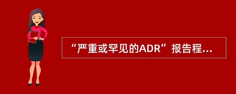 “严重或罕见的ADR”报告程序应该是（）