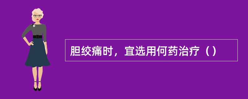 胆绞痛时，宜选用何药治疗（）