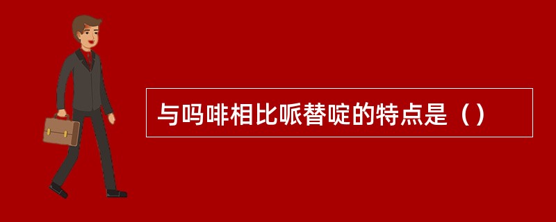 与吗啡相比哌替啶的特点是（）