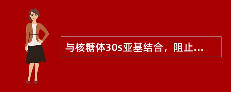 与核糖体30s亚基结合，阻止氨基酰tRNA进入A位的抗菌药是（）