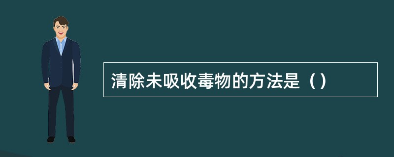 清除未吸收毒物的方法是（）