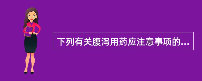 下列有关腹泻用药应注意事项的叙述，正确的是（）