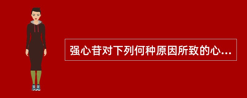 强心苷对下列何种原因所致的心力衰竭不仅疗效差，且易中毒？（）