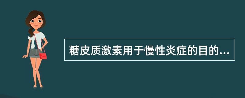 糖皮质激素用于慢性炎症的目的在于（）