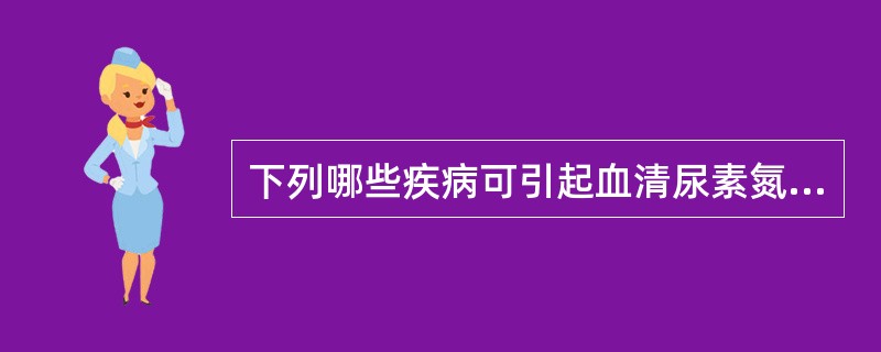 下列哪些疾病可引起血清尿素氮（BUN）值的增高（）。