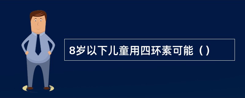 8岁以下儿童用四环素可能（）